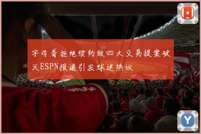 字母哥拒绝续约致四大交易提案破灭ESPN报道引发球迷热议