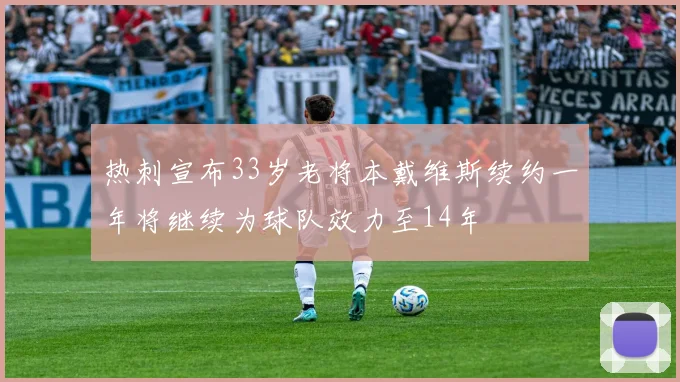 热刺宣布33岁老将本戴维斯续约一年将继续为球队效力至14年