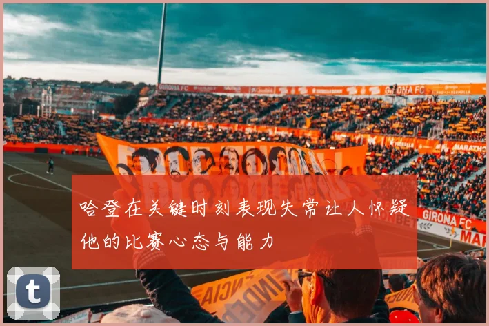 哈登在关键时刻表现失常让人怀疑他的比赛心态与能力