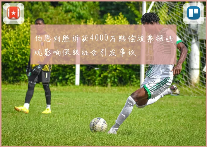伯恩利胜诉获4000万赔偿埃弗顿违规影响保级机会引发争议